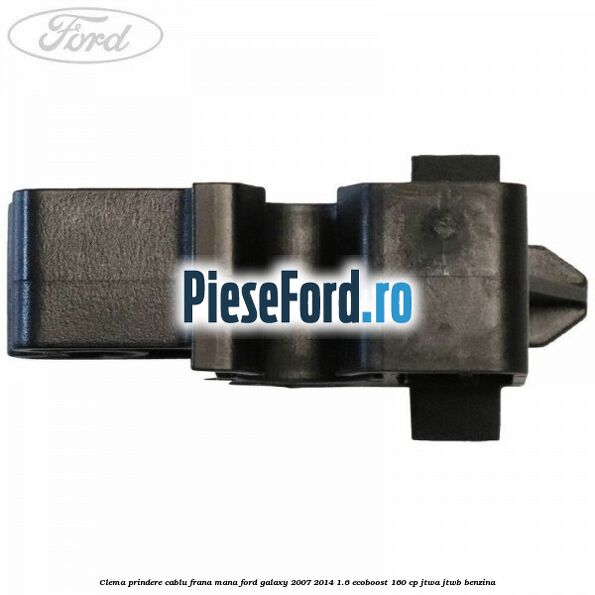 Clema prindere cablu frana mana Ford Galaxy 2007-2014 1.6 EcoBoost 160 cp JTWA, JTWB benzina