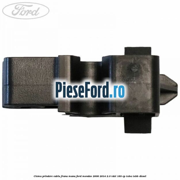 Clema prindere cablu frana mana Ford Mondeo 2008-2014 2.0 TDCi 163 cp Clema prindere cablu frana mana Ford Mondeo 2008-2014 2.0 TDCi 163 cp TXBA, TXBB diesel