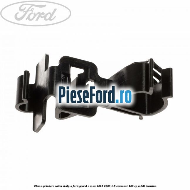 Clema prindere cablu stalp A Ford Grand C-Max 2016-2020 1.5 EcoBoost 180 cp M9DB benzina