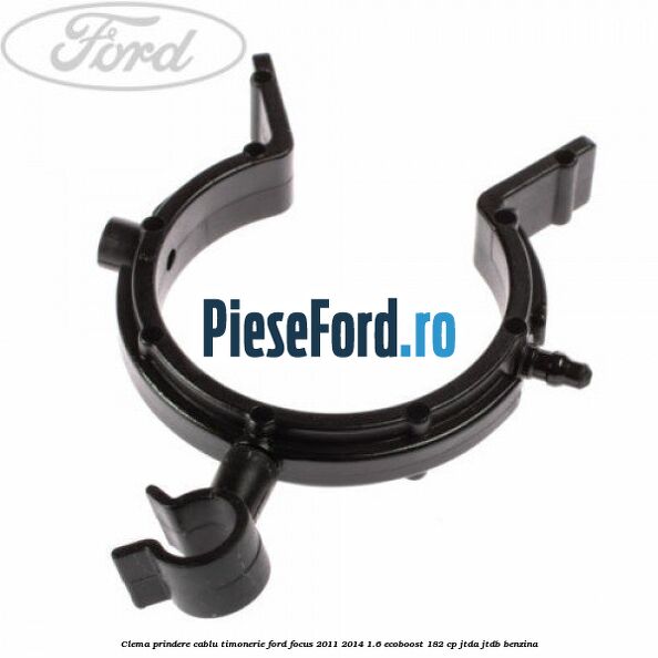 Clema prindere cablu timonerie Ford Focus 2011-2014 1.6 EcoBoost 182 cp Clema prindere cablu timonerie Ford Focus 2011-2014 1.6 EcoBoost 182 cp JTDA, JTDB benzina