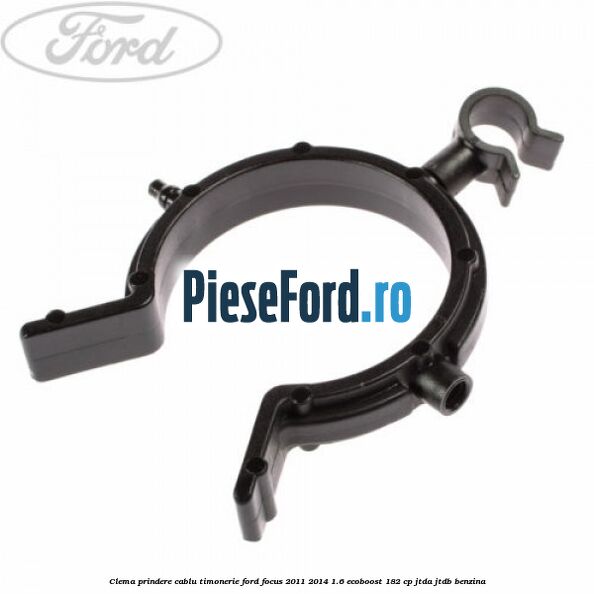 Clema prindere cablu timonerie Ford Focus 2011-2014 1.6 EcoBoost 182 cp Clema prindere cablu timonerie Ford Focus 2011-2014 1.6 EcoBoost 182 cp JTDA, JTDB benzina