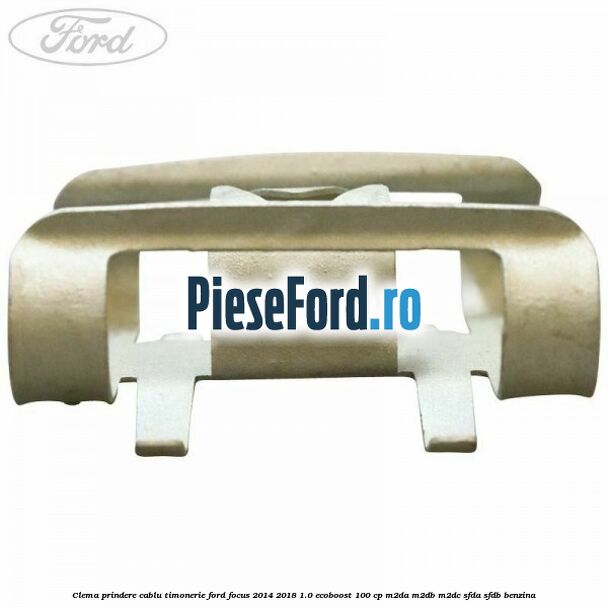 Clema prindere cablu timonerie Ford Focus 2014-2018 1.0 EcoBoost 100 cp M2DA, M2DB, M2DC, SFDA, SFDB benzina