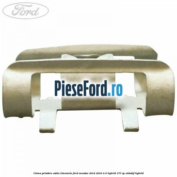 Clema prindere cablu timonerie Ford Mondeo 2014-2018 2.0 Hybrid 177 cp Clema prindere cablu timonerie Ford Mondeo 2014-2018 2.0 Hybrid 177 cp C20EDEF hybrid