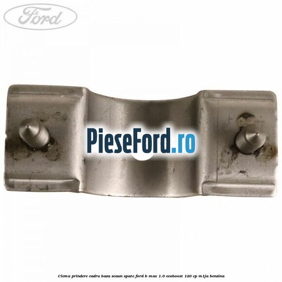 Clema prindere cadru baza scaun spate Ford B-Max 1.0 EcoBoost 120 cp M1JA benzina