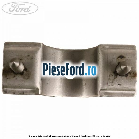 Clema prindere cadru baza scaun spate Ford B-Max 1.0 EcoBoost 140 cp YYJC benzina