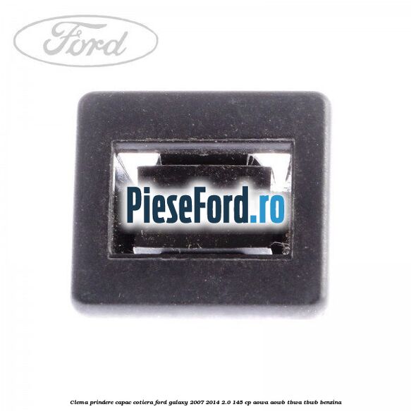 Clema prindere capac cotiera Ford Galaxy 2007-2014 2.0 145 cp AOWA, AOWB, TBWA, TBWB benzina