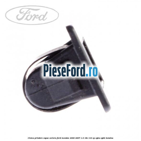 Clema prindere capac cotiera Ford Mondeo 2000-2007 1.8 16V 110 cp Clema prindere capac cotiera Ford Mondeo 2000-2007 1.8 16V 110 cp CGBA, CGBB benzina