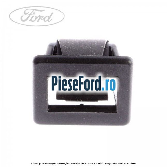 Clema prindere capac cotiera Ford Mondeo 2008-2014 1.6 TDCi 115 cp T1BA, T1BB, T1BC diesel