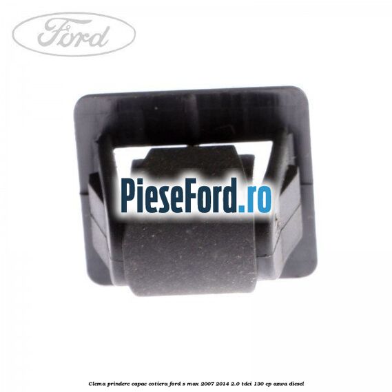 Clema prindere capac cotiera Ford S-Max 2007-2014 2.0 TDCi 130 cp Clema prindere capac cotiera Ford S-Max 2007-2014 2.0 TDCi 130 cp AZWA diesel