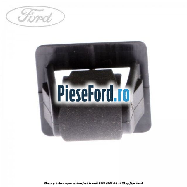 Clema prindere capac cotiera Ford Transit 2000-2006 2.4 TD 75 cp F4FA diesel