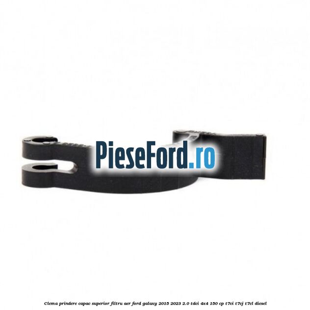 Clema prindere capac superior filtru aer Ford Galaxy 2015-2023 2.0 TDCi 4x4 150 cp Clema prindere capac superior filtru aer Ford Galaxy 2015-2023 2.0 TDCi 4x4 150 cp T7CI, T7CJ, T7CL diesel