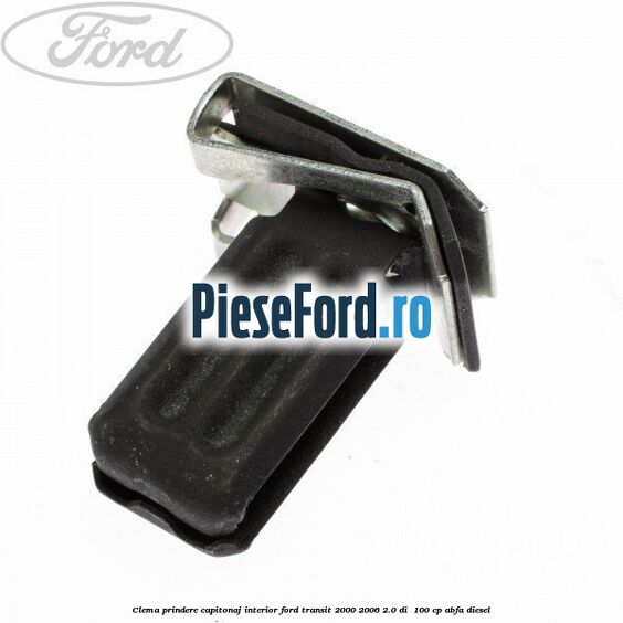 Clema prindere capitonaj interior Ford Transit 2000-2006 2.0 DI 100 cp Clema prindere capitonaj interior Ford Transit 2000-2006 2.0 DI 100 cp ABFA diesel