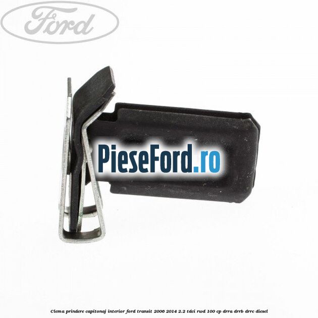 Clema prindere capitonaj interior Ford Transit 2006-2014 2.2 TDCi RWD 100 cp DRRA, DRRB, DRRC diesel