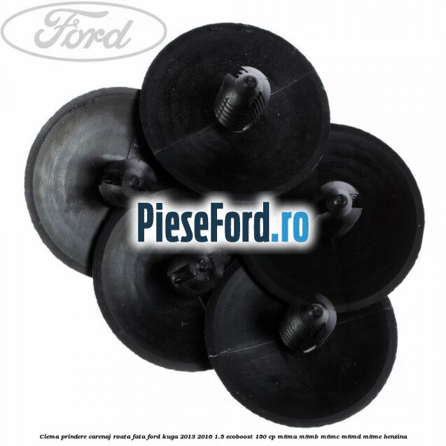 Clema prindere carenaj roata fata Ford Kuga 2013-2016 1.5 EcoBoost 150 cp Clema prindere carenaj roata fata Ford Kuga 2013-2016 1.5 EcoBoost 150 cp M8MA, M8MB, M8MC, M8MD, M8ME benzina