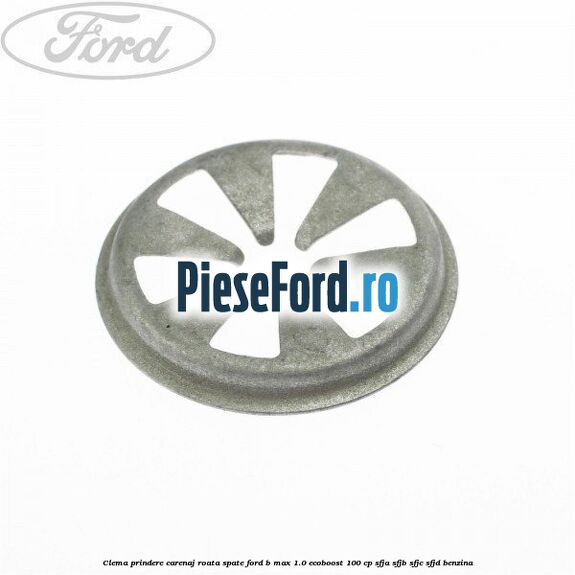 Clema prindere carenaj roata spate Ford B-Max 1.0 EcoBoost 100 cp SFJA, SFJB, SFJC, SFJD benzina