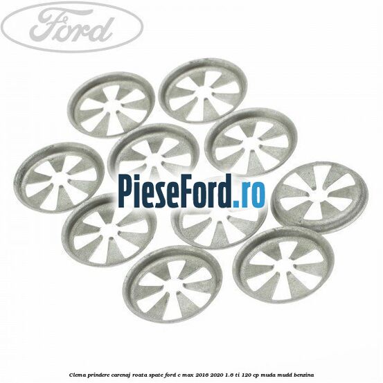 Clema prindere carenaj roata spate Ford C-Max 2016-2020 1.6 Ti 120 cp Clema prindere carenaj roata spate Ford C-Max 2016-2020 1.6 Ti 120 cp MUDA, MUDD benzina