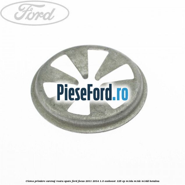Clema prindere carenaj roata spate Ford Focus 2011-2014 1.0 EcoBoost 125 cp Clema prindere carenaj roata spate Ford Focus 2011-2014 1.0 EcoBoost 125 cp M1DA, M1DC, M1DD benzina