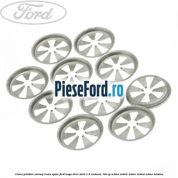 Clema prindere carenaj roata spate Ford Kuga 2013-2016 1.5 EcoBoost 150 cp Clema prindere carenaj roata spate Ford Kuga 2013-2016 1.5 EcoBoost 150 cp M8MA, M8MB, M8MC, M8MD, M8ME benzina