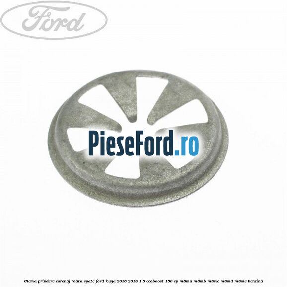 Clema prindere carenaj roata spate Ford Kuga 2016-2018 1.5 EcoBoost 150 cp Clema prindere carenaj roata spate Ford Kuga 2016-2018 1.5 EcoBoost 150 cp M8MA, M8MB, M8MC, M8MD, M8ME benzina
