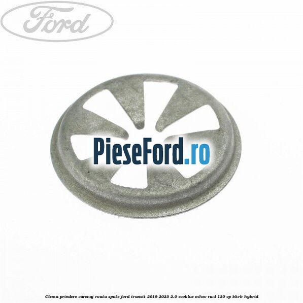 Clema prindere carenaj roata spate Ford Transit 2019-2023 2.0 EcoBlue mHEV RWD 130 cp Clema prindere carenaj roata spate Ford Transit 2019-2023 2.0 EcoBlue mHEV RWD 130 cp BKRB Hybrid