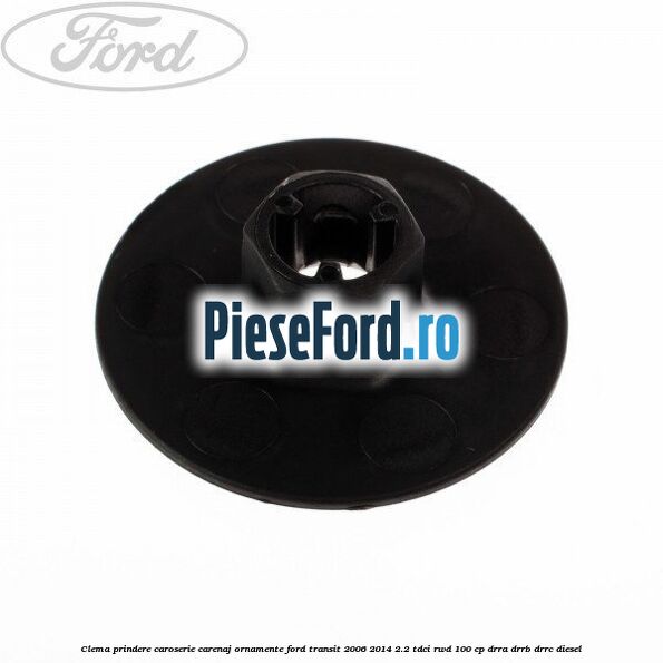 Clema prindere caroserie, carenaj ornamente Ford Transit 2006-2014 2.2 TDCi RWD 100 cp DRRA, DRRB, DRRC diesel
