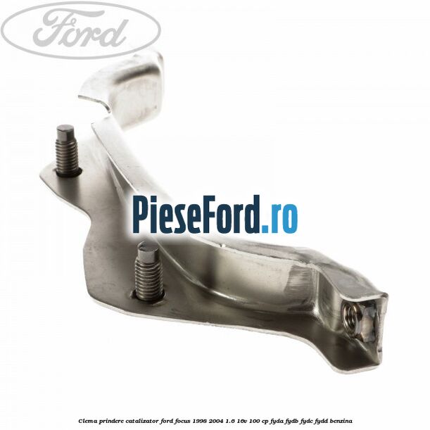 Clema prindere catalizator Ford Focus 1998-2004 1.6 16V 100 cp FYDA, FYDB, FYDC, FYDD benzina