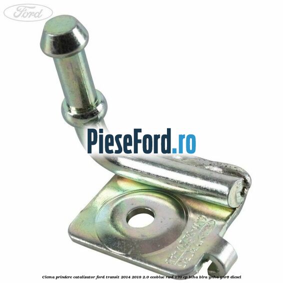 Clema prindere catalizator Ford Transit 2014-2018 2.0 EcoBlue RWD 170 cp BLHA, BLRA, YNHA, YNR6 diesel