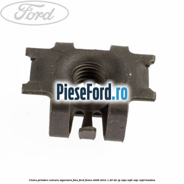 Clema prindere centura siguranta fata Ford Fiesta 2008-2012 1.25 82 cp SNJA, SNJB, SNJC, SNJD benzina