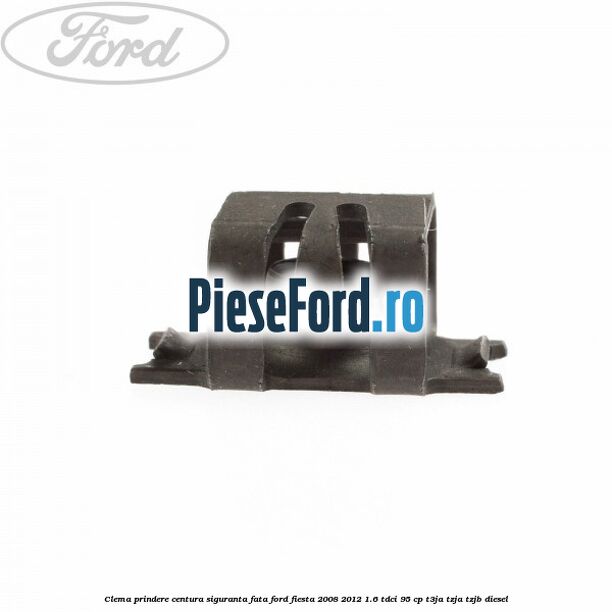 Clema prindere centura siguranta fata Ford Fiesta 2008-2012 1.6 TDCi 95 cp Clema prindere centura siguranta fata Ford Fiesta 2008-2012 1.6 TDCi 95 cp T3JA, TZJA, TZJB diesel