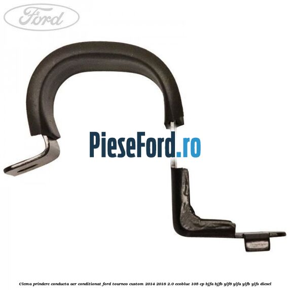 Clema prindere conducta aer conditionat Ford Tourneo Custom 2014-2018 2.0 EcoBlue 105 cp BJFA, BJFB, YLF6, YLFA, YLFB, YLFS diesel