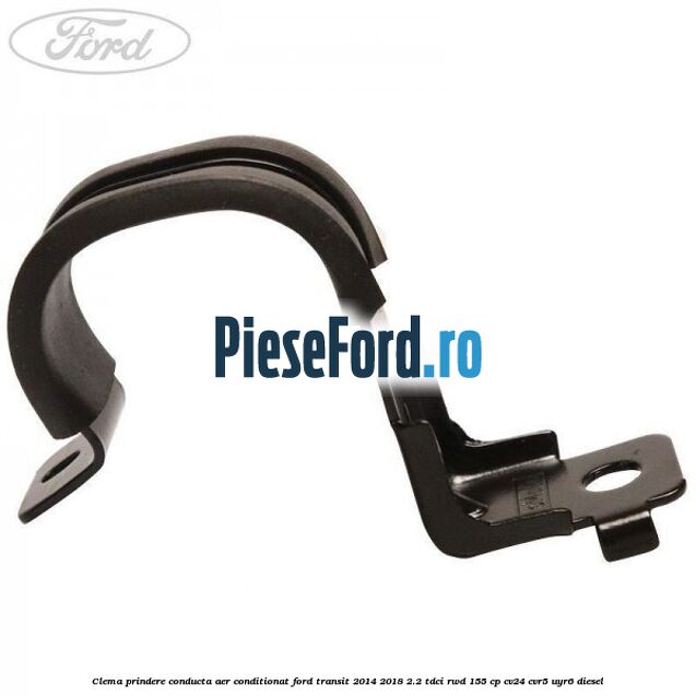 Clema prindere conducta aer conditionat Ford Transit 2014-2018 2.2 TDCi RWD 155 cp CV24, CVR5, UYR6 diesel