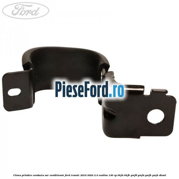 Clema prindere conducta aer conditionat Ford Transit 2019-2023 2.0 EcoBlue 130 cp BKFA, BKFB, YMF6, YMFA, YMFB, YMFS diesel