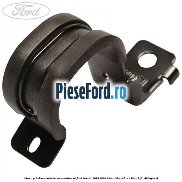 Clema prindere conducta aer conditionat Ford Transit 2019-2023 2.0 EcoBlue mHEV 170 cp Clema prindere conducta aer conditionat Ford Transit 2019-2023 2.0 EcoBlue mHEV 170 cp BLFC, BLFD Hybrid