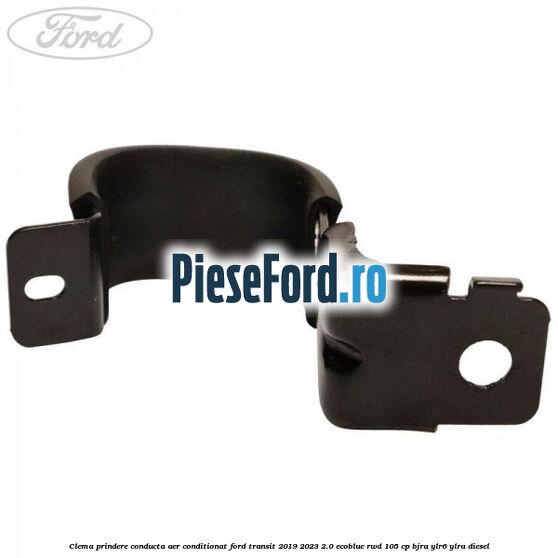 Clema prindere conducta aer conditionat Ford Transit 2019-2023 2.0 EcoBlue RWD 105 cp Clema prindere conducta aer conditionat Ford Transit 2019-2023 2.0 EcoBlue RWD 105 cp BJRA, YLR6, YLRA diesel