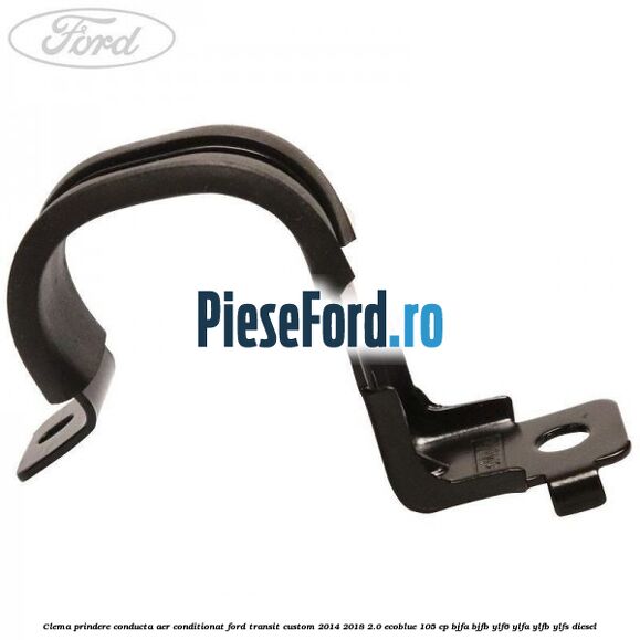 Clema prindere conducta aer conditionat Ford Transit Custom 2014-2018 2.0 EcoBlue 105 cp BJFA, BJFB, YLF6, YLFA, YLFB, YLFS diesel
