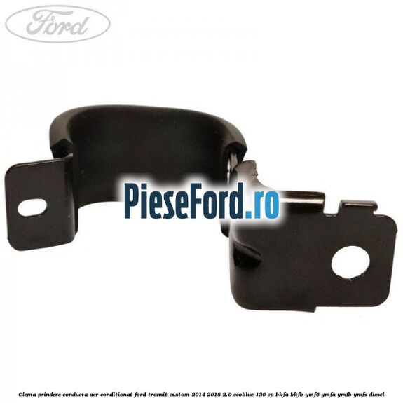 Clema prindere conducta aer conditionat Ford Transit Custom 2014-2018 2.0 EcoBlue 130 cp BKFA, BKFB, YMF6, YMFA, YMFB, YMFS diesel