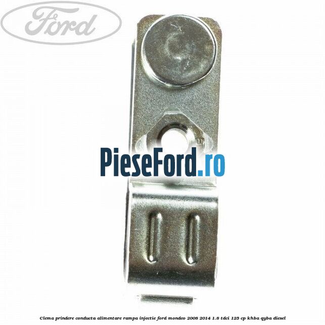 Clema prindere conducta alimentare rampa injectie Ford Mondeo 2008-2014 1.8 TDCi 125 cp KHBA, QYBA diesel