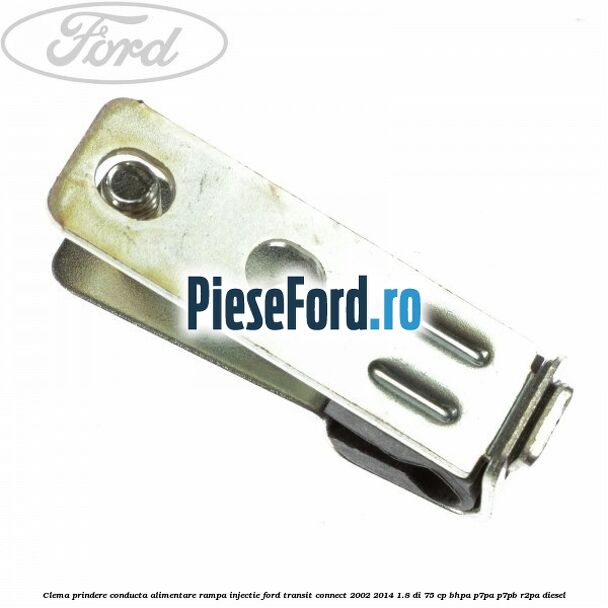 Clema prindere conducta alimentare rampa injectie Ford Transit Connect 2002-2014 1.8 Di 75 cp BHPA, P7PA, P7PB, R2PA diesel