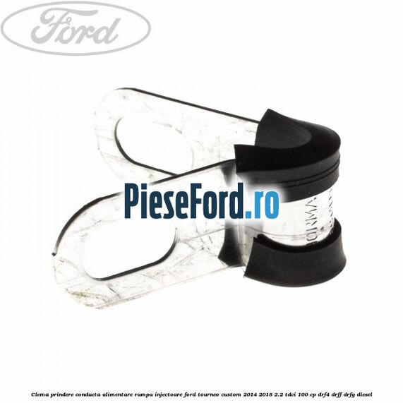 Clema prindere conducta alimentare rampa injectoare Ford Tourneo Custom 2014-2018 2.2 TDCi 100 cp Clema prindere conducta alimentare rampa injectoare Ford Tourneo Custom 2014-2018 2.2 TDCi 100 cp DRF4, DRFF, DRFG diesel