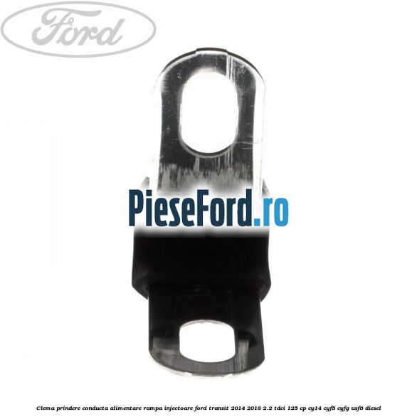 Clema prindere conducta alimentare rampa injectoare Ford Transit 2014-2018 2.2 TDCi 125 cp CY14, CYF5, CYFG, USF6 diesel