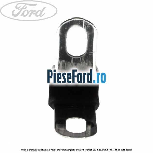 Clema prindere conducta alimentare rampa injectoare Ford Transit 2014-2018 2.2 TDCi 155 cp CVF5 diesel