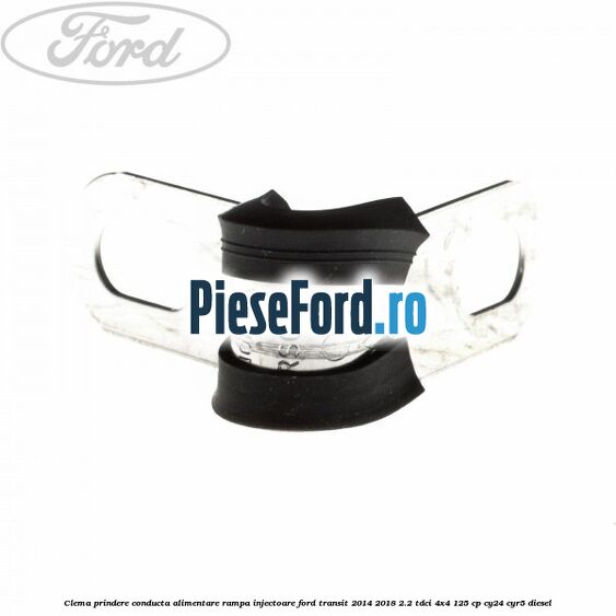 Clema prindere conducta alimentare rampa injectoare Ford Transit 2014-2018 2.2 TDCi 4x4 125 cp Clema prindere conducta alimentare rampa injectoare Ford Transit 2014-2018 2.2 TDCi 4x4 125 cp CY24, CYR5 diesel