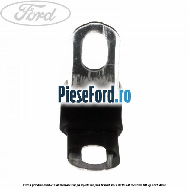 Clema prindere conducta alimentare rampa injectoare Ford Transit 2014-2018 2.2 TDCi RWD 135 cp UHR5 diesel