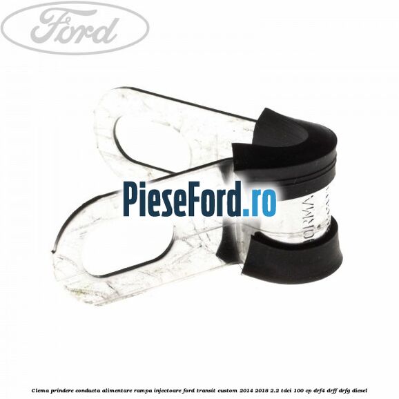 Clema prindere conducta alimentare rampa injectoare Ford Transit Custom 2014-2018 2.2 TDCi 100 cp DRF4, DRFF, DRFG diesel