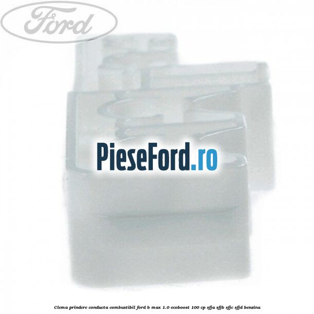 Clema prindere conducta combustibil Ford B-Max 1.0 EcoBoost 100 cp SFJA, SFJB, SFJC, SFJD benzina