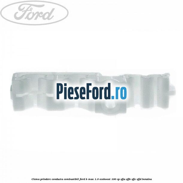 Clema prindere conducta combustibil Ford B-Max 1.0 EcoBoost 100 cp SFJA, SFJB, SFJC, SFJD benzina