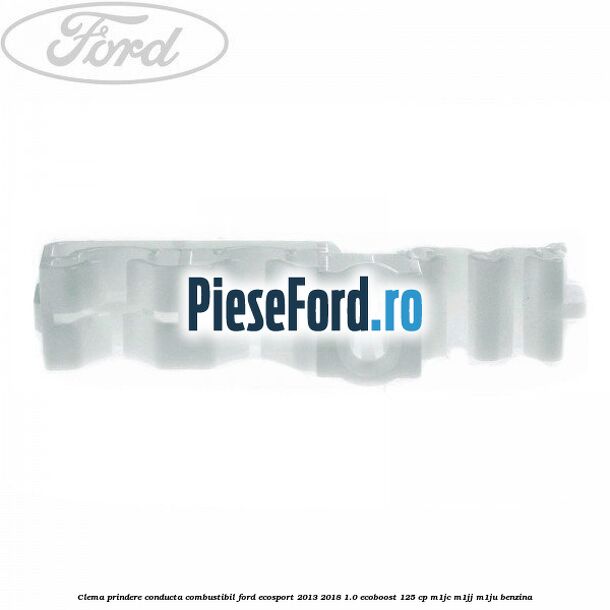 Clema prindere conducta combustibil Ford EcoSport 2013-2018 1.0 EcoBoost 125 cp Clema prindere conducta combustibil Ford EcoSport 2013-2018 1.0 EcoBoost 125 cp M1JC, M1JJ, M1JU benzina