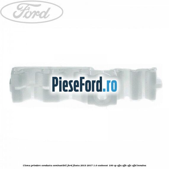 Clema prindere conducta combustibil Ford Fiesta 2013-2017 1.0 EcoBoost 100 cp Clema prindere conducta combustibil Ford Fiesta 2013-2017 1.0 EcoBoost 100 cp SFJA, SFJB, SFJC, SFJD benzina
