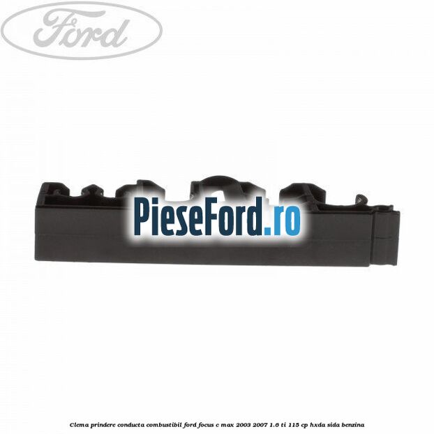 Clema prindere conducta combustibil Ford Focus C-Max 2003-2007 1.6 Ti 115 cp HXDA, SIDA benzina