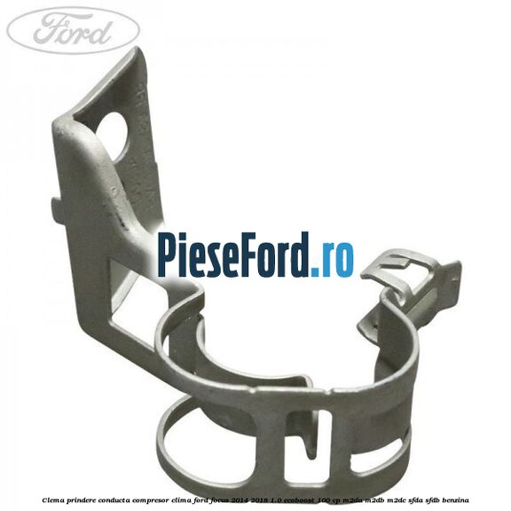 Clema prindere conducta compresor clima Ford Focus 2014-2018 1.0 EcoBoost 100 cp M2DA, M2DB, M2DC, SFDA, SFDB benzina